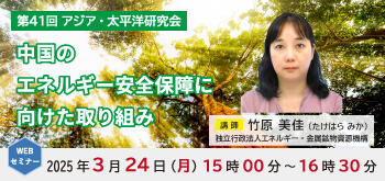 第41回アジア・太平洋研究会「中国のエネルギー安全保障に向けた取り組み」（2025年3月24日開催／講師：竹原 美佳）のお知らせ