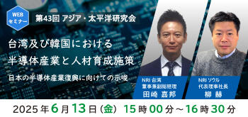 第43回アジア・太平洋研究会「台湾及び韓国における半導体産業と人材育成施策：日本の半導体産業復興に向けての示唆」（2024年6月13日開催／登壇者：田崎 嘉邦、柳 赫）のお知らせ